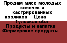 Продам мясо молодых козочек и кастрированных козликов  › Цена ­ 300 - Тульская обл. Продукты и напитки » Фермерские продукты   . Тульская обл.